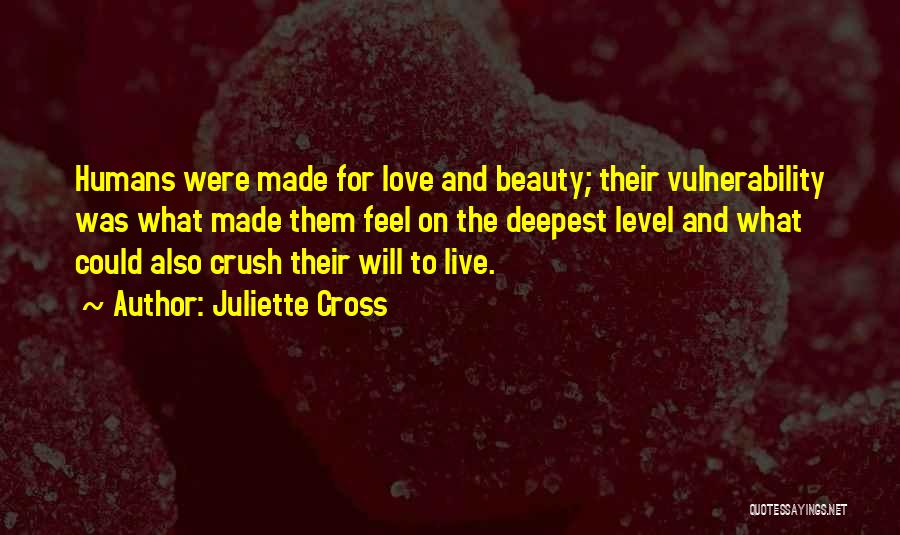 Juliette Cross Quotes: Humans Were Made For Love And Beauty; Their Vulnerability Was What Made Them Feel On The Deepest Level And What