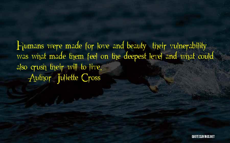 Juliette Cross Quotes: Humans Were Made For Love And Beauty; Their Vulnerability Was What Made Them Feel On The Deepest Level And What