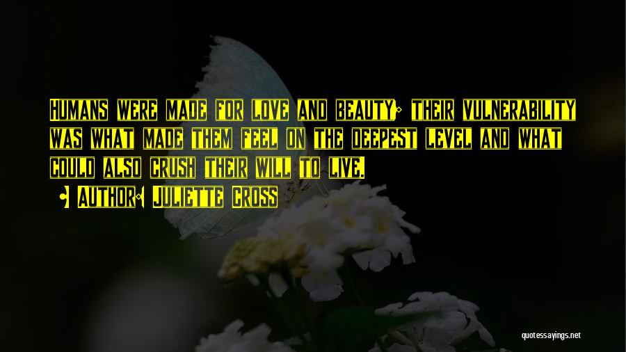Juliette Cross Quotes: Humans Were Made For Love And Beauty; Their Vulnerability Was What Made Them Feel On The Deepest Level And What