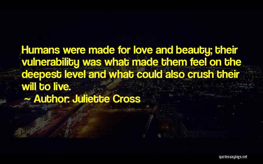 Juliette Cross Quotes: Humans Were Made For Love And Beauty; Their Vulnerability Was What Made Them Feel On The Deepest Level And What