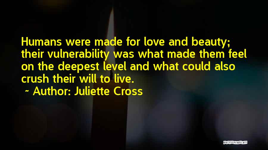 Juliette Cross Quotes: Humans Were Made For Love And Beauty; Their Vulnerability Was What Made Them Feel On The Deepest Level And What