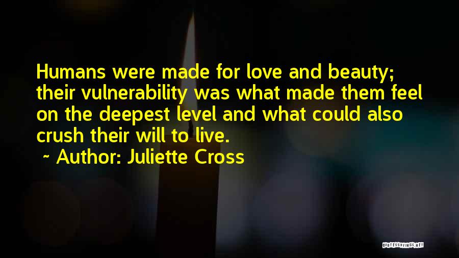 Juliette Cross Quotes: Humans Were Made For Love And Beauty; Their Vulnerability Was What Made Them Feel On The Deepest Level And What