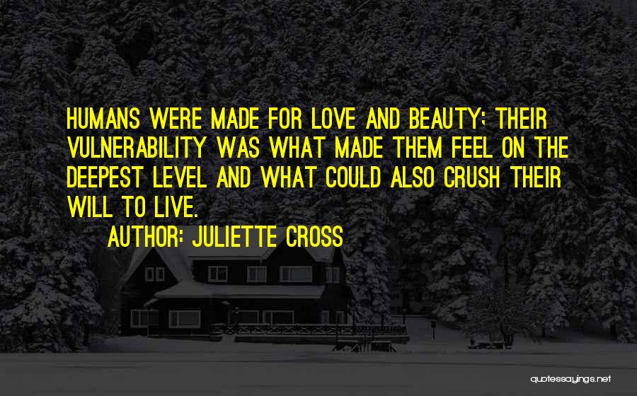 Juliette Cross Quotes: Humans Were Made For Love And Beauty; Their Vulnerability Was What Made Them Feel On The Deepest Level And What