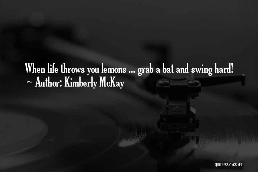 Kimberly McKay Quotes: When Life Throws You Lemons ... Grab A Bat And Swing Hard!