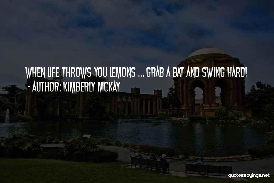 Kimberly McKay Quotes: When Life Throws You Lemons ... Grab A Bat And Swing Hard!