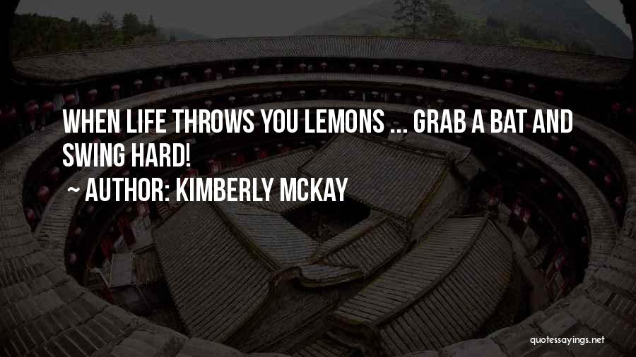 Kimberly McKay Quotes: When Life Throws You Lemons ... Grab A Bat And Swing Hard!