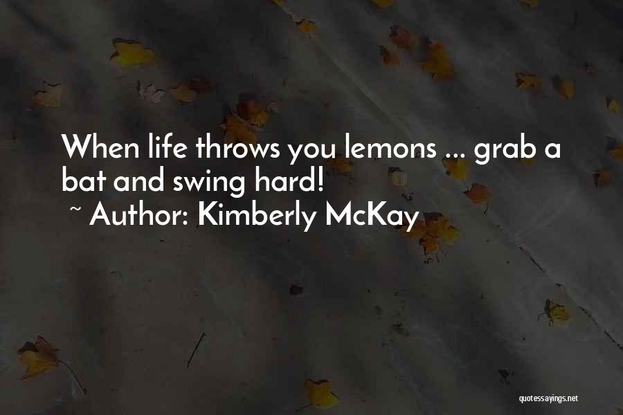 Kimberly McKay Quotes: When Life Throws You Lemons ... Grab A Bat And Swing Hard!