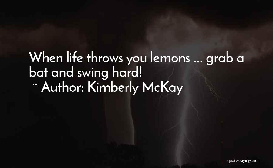 Kimberly McKay Quotes: When Life Throws You Lemons ... Grab A Bat And Swing Hard!