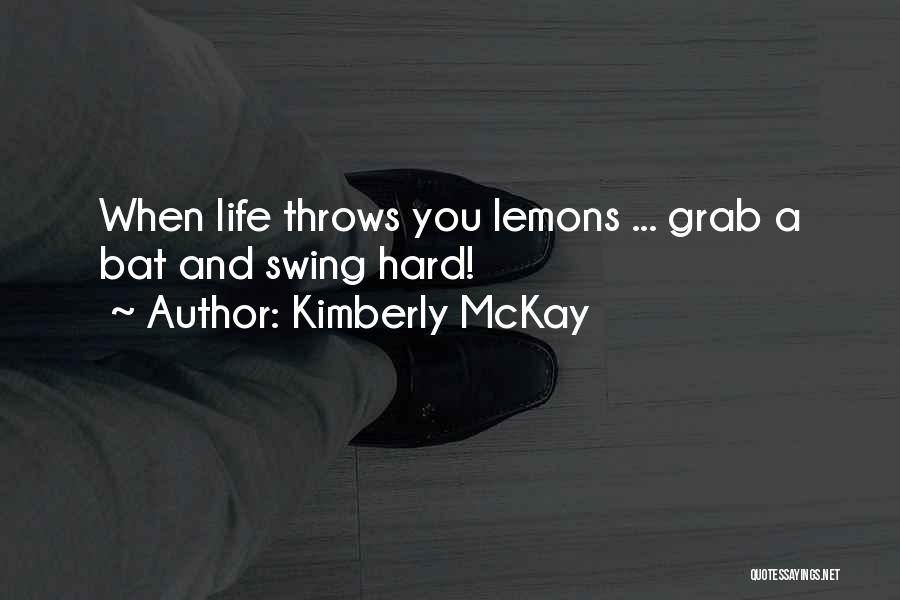 Kimberly McKay Quotes: When Life Throws You Lemons ... Grab A Bat And Swing Hard!