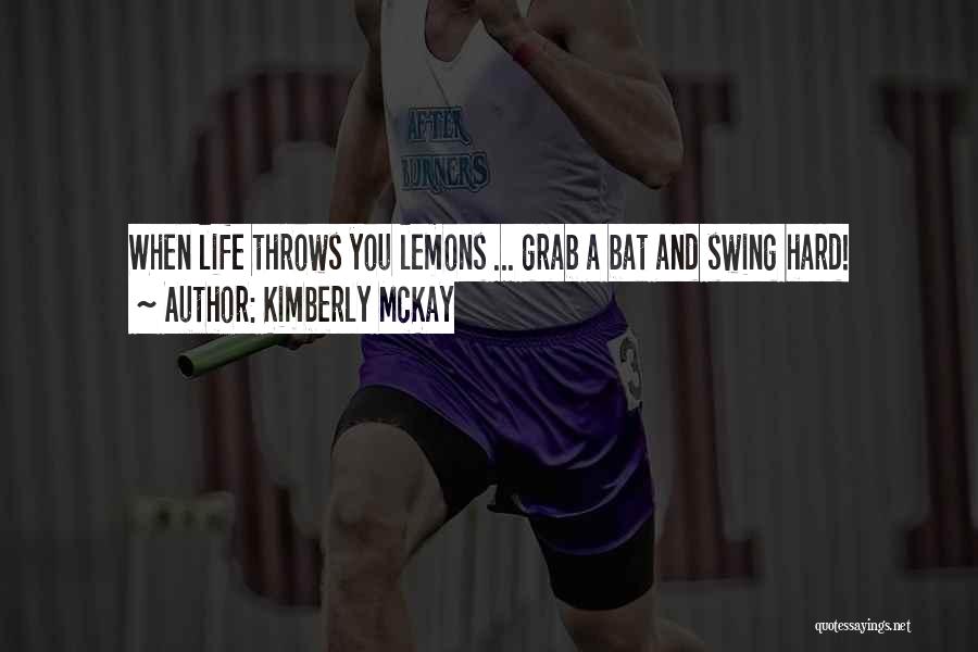 Kimberly McKay Quotes: When Life Throws You Lemons ... Grab A Bat And Swing Hard!