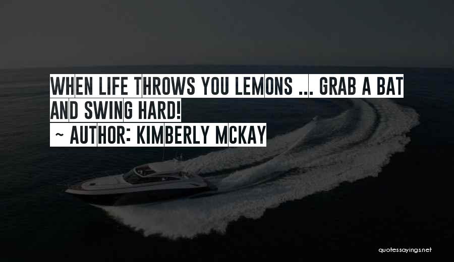 Kimberly McKay Quotes: When Life Throws You Lemons ... Grab A Bat And Swing Hard!