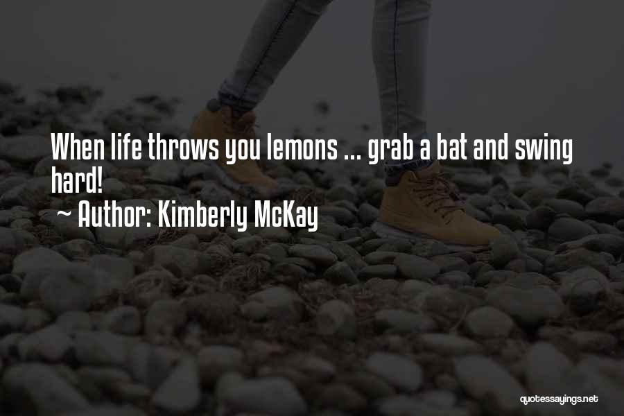 Kimberly McKay Quotes: When Life Throws You Lemons ... Grab A Bat And Swing Hard!