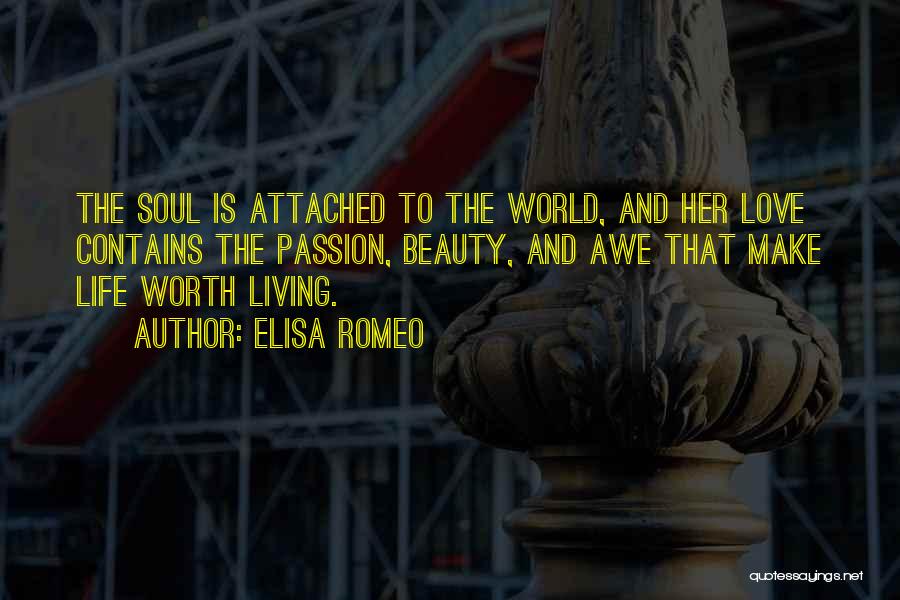 Elisa Romeo Quotes: The Soul Is Attached To The World, And Her Love Contains The Passion, Beauty, And Awe That Make Life Worth