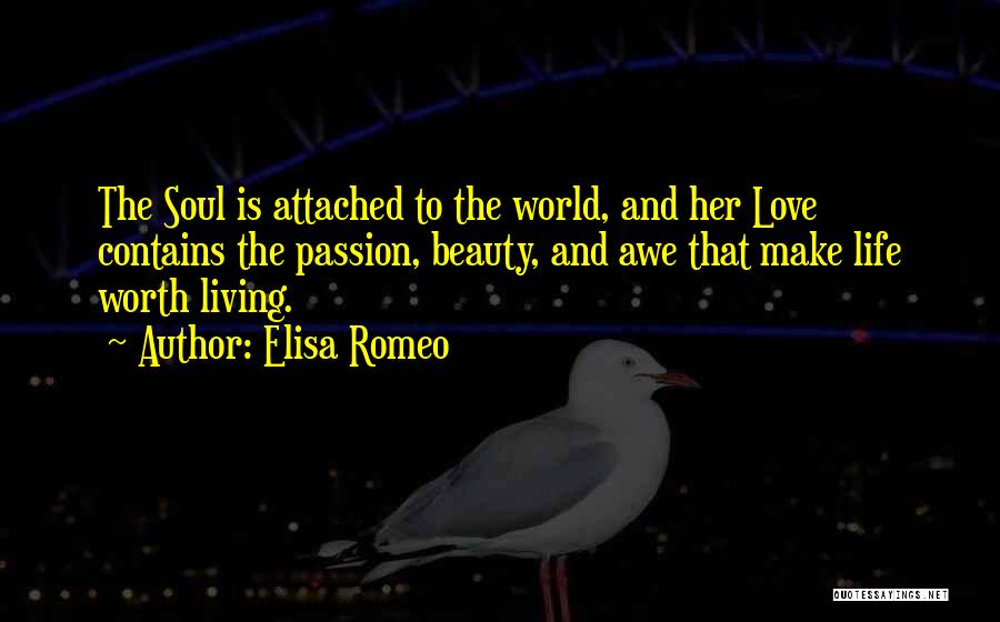 Elisa Romeo Quotes: The Soul Is Attached To The World, And Her Love Contains The Passion, Beauty, And Awe That Make Life Worth