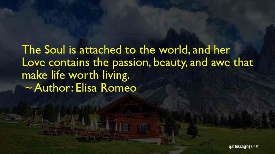 Elisa Romeo Quotes: The Soul Is Attached To The World, And Her Love Contains The Passion, Beauty, And Awe That Make Life Worth