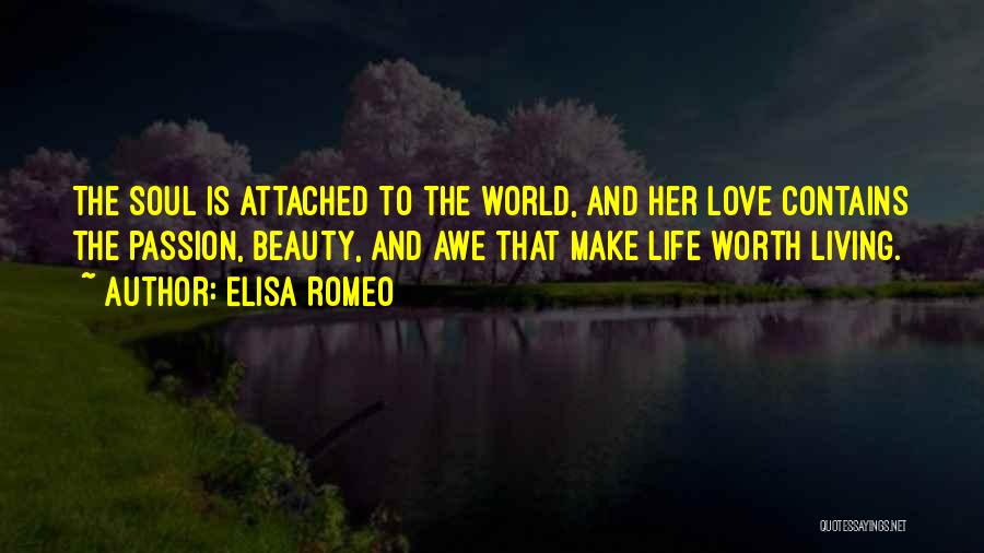 Elisa Romeo Quotes: The Soul Is Attached To The World, And Her Love Contains The Passion, Beauty, And Awe That Make Life Worth