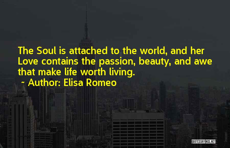 Elisa Romeo Quotes: The Soul Is Attached To The World, And Her Love Contains The Passion, Beauty, And Awe That Make Life Worth