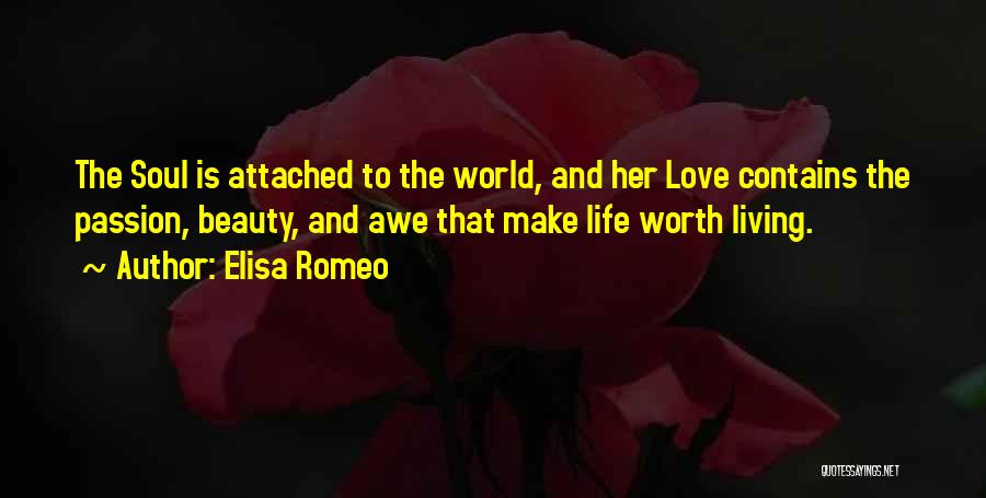 Elisa Romeo Quotes: The Soul Is Attached To The World, And Her Love Contains The Passion, Beauty, And Awe That Make Life Worth