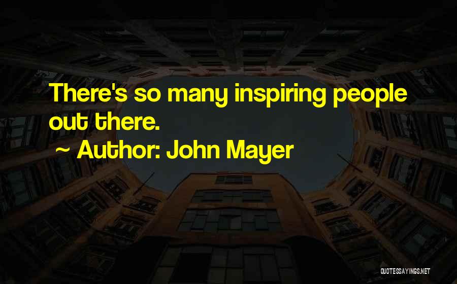 John Mayer Quotes: There's So Many Inspiring People Out There.