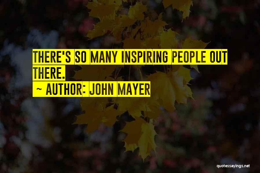 John Mayer Quotes: There's So Many Inspiring People Out There.