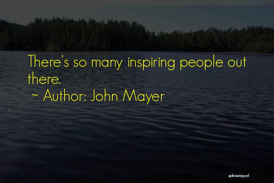 John Mayer Quotes: There's So Many Inspiring People Out There.