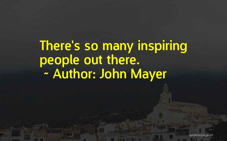 John Mayer Quotes: There's So Many Inspiring People Out There.