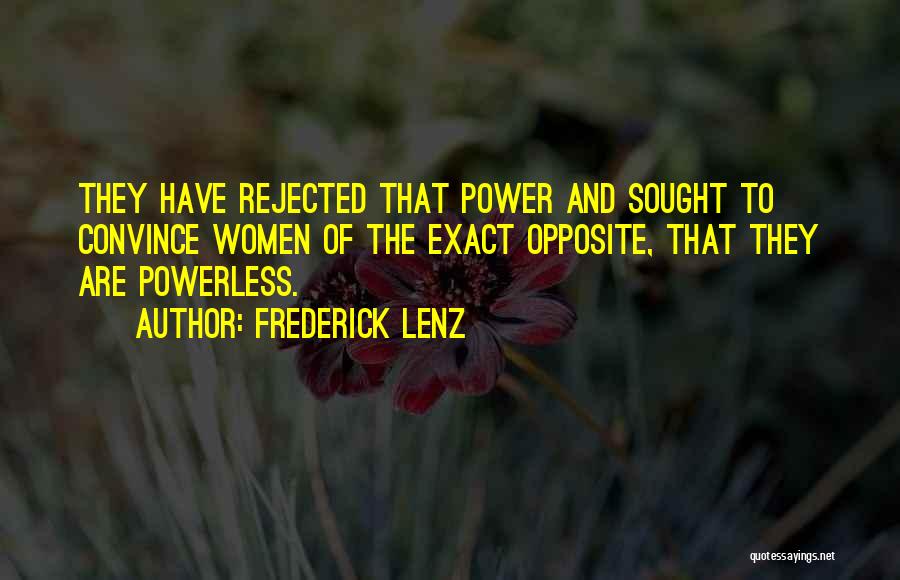 Frederick Lenz Quotes: They Have Rejected That Power And Sought To Convince Women Of The Exact Opposite, That They Are Powerless.