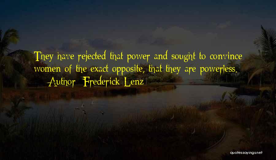 Frederick Lenz Quotes: They Have Rejected That Power And Sought To Convince Women Of The Exact Opposite, That They Are Powerless.