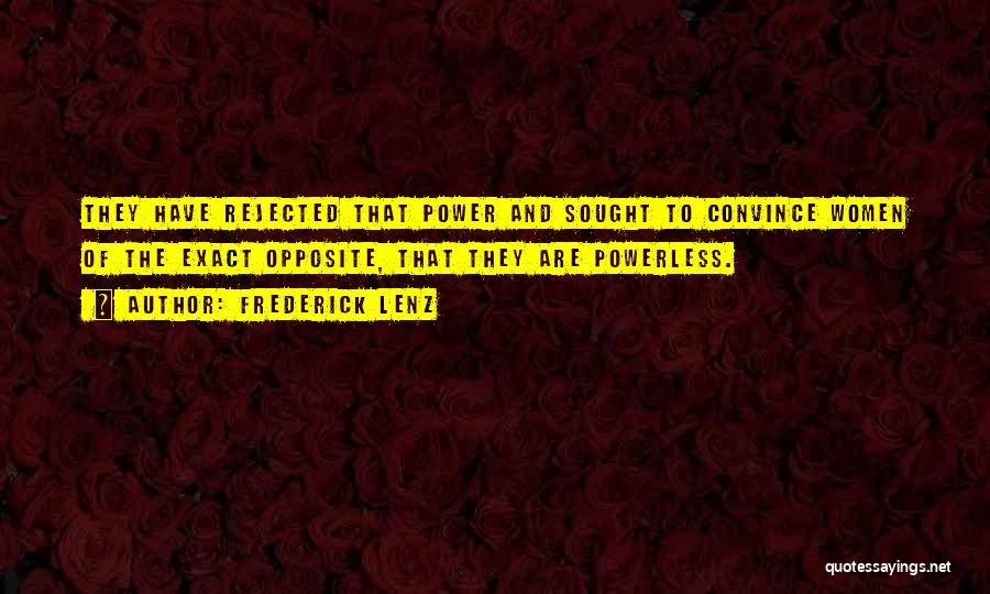 Frederick Lenz Quotes: They Have Rejected That Power And Sought To Convince Women Of The Exact Opposite, That They Are Powerless.