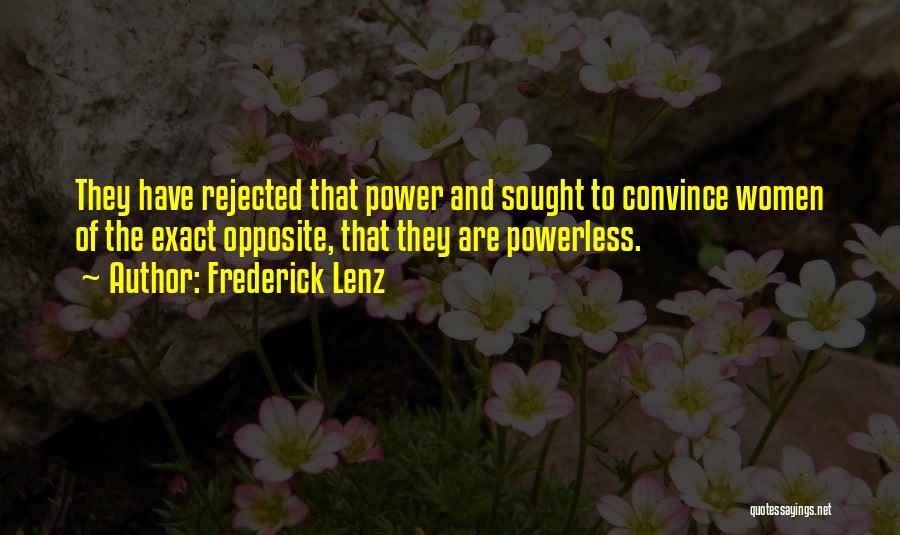 Frederick Lenz Quotes: They Have Rejected That Power And Sought To Convince Women Of The Exact Opposite, That They Are Powerless.
