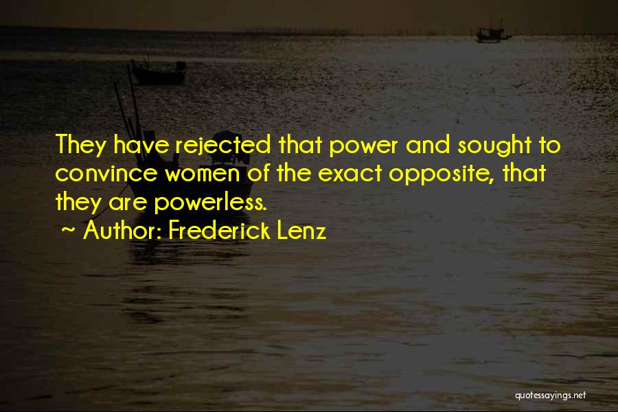 Frederick Lenz Quotes: They Have Rejected That Power And Sought To Convince Women Of The Exact Opposite, That They Are Powerless.