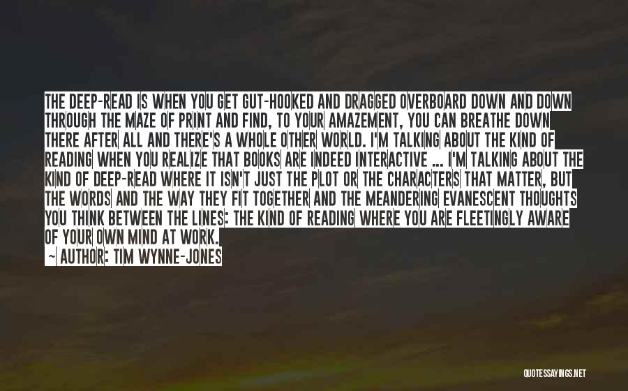 Tim Wynne-Jones Quotes: The Deep-read Is When You Get Gut-hooked And Dragged Overboard Down And Down Through The Maze Of Print And Find,