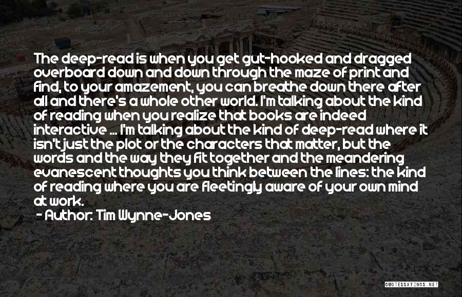 Tim Wynne-Jones Quotes: The Deep-read Is When You Get Gut-hooked And Dragged Overboard Down And Down Through The Maze Of Print And Find,