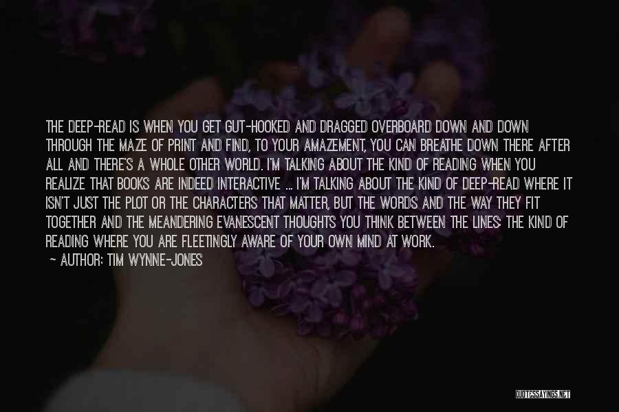 Tim Wynne-Jones Quotes: The Deep-read Is When You Get Gut-hooked And Dragged Overboard Down And Down Through The Maze Of Print And Find,