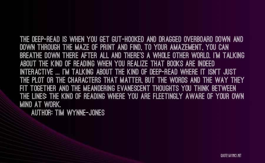 Tim Wynne-Jones Quotes: The Deep-read Is When You Get Gut-hooked And Dragged Overboard Down And Down Through The Maze Of Print And Find,