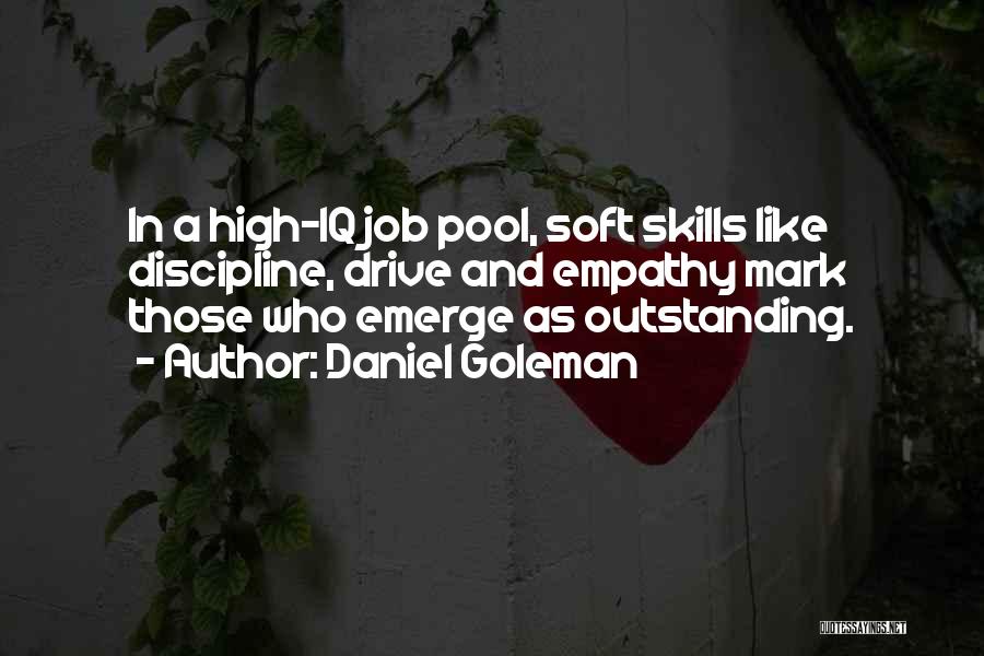 Daniel Goleman Quotes: In A High-iq Job Pool, Soft Skills Like Discipline, Drive And Empathy Mark Those Who Emerge As Outstanding.