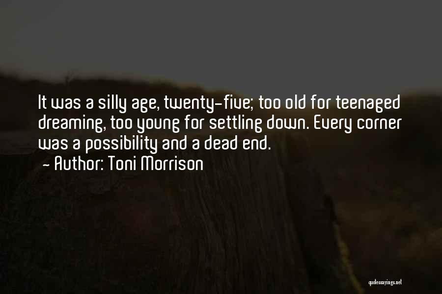 Toni Morrison Quotes: It Was A Silly Age, Twenty-five; Too Old For Teenaged Dreaming, Too Young For Settling Down. Every Corner Was A