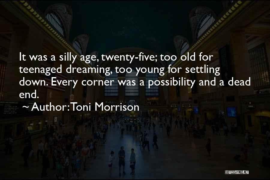 Toni Morrison Quotes: It Was A Silly Age, Twenty-five; Too Old For Teenaged Dreaming, Too Young For Settling Down. Every Corner Was A