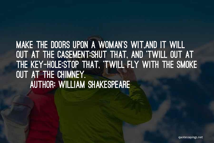 William Shakespeare Quotes: Make The Doors Upon A Woman's Wit,and It Will Out At The Casement;shut That, And 'twill Out At The Key-hole;stop