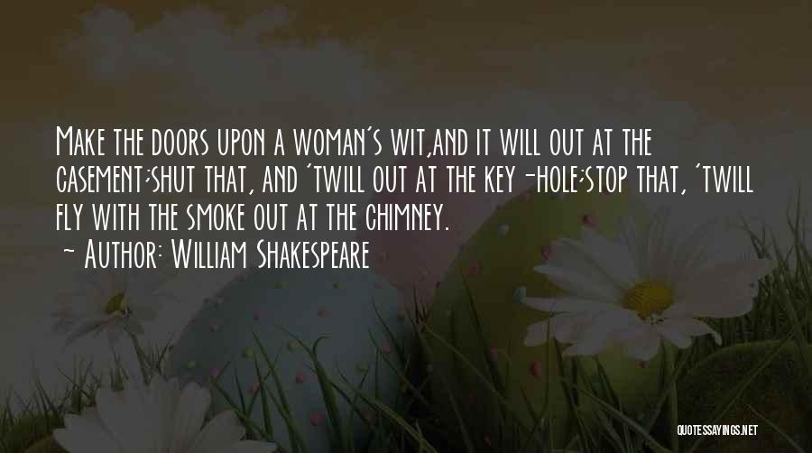 William Shakespeare Quotes: Make The Doors Upon A Woman's Wit,and It Will Out At The Casement;shut That, And 'twill Out At The Key-hole;stop