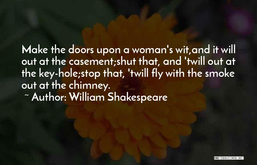 William Shakespeare Quotes: Make The Doors Upon A Woman's Wit,and It Will Out At The Casement;shut That, And 'twill Out At The Key-hole;stop