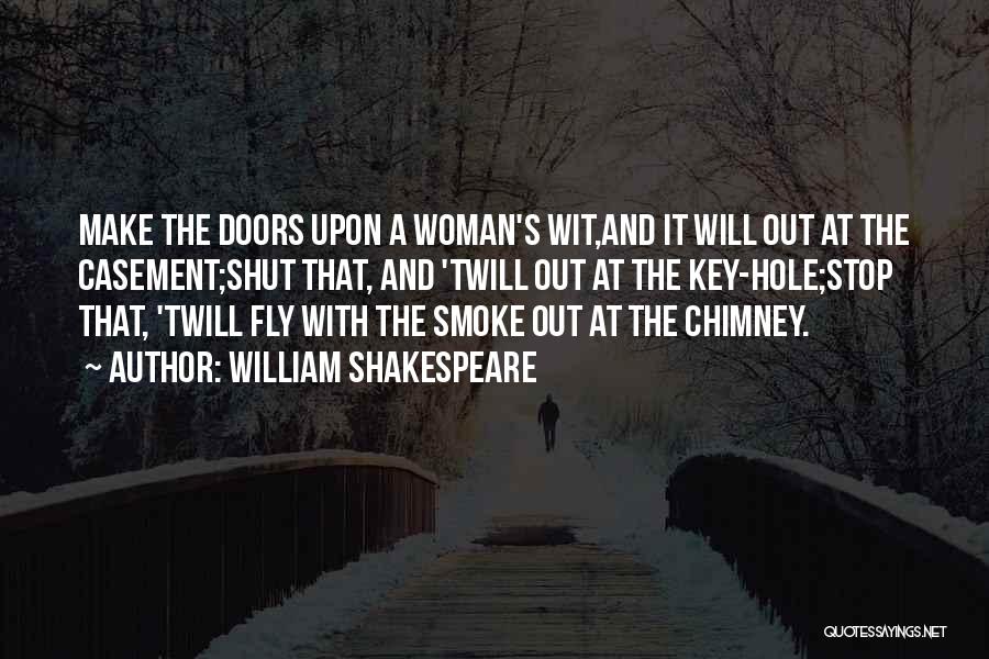 William Shakespeare Quotes: Make The Doors Upon A Woman's Wit,and It Will Out At The Casement;shut That, And 'twill Out At The Key-hole;stop