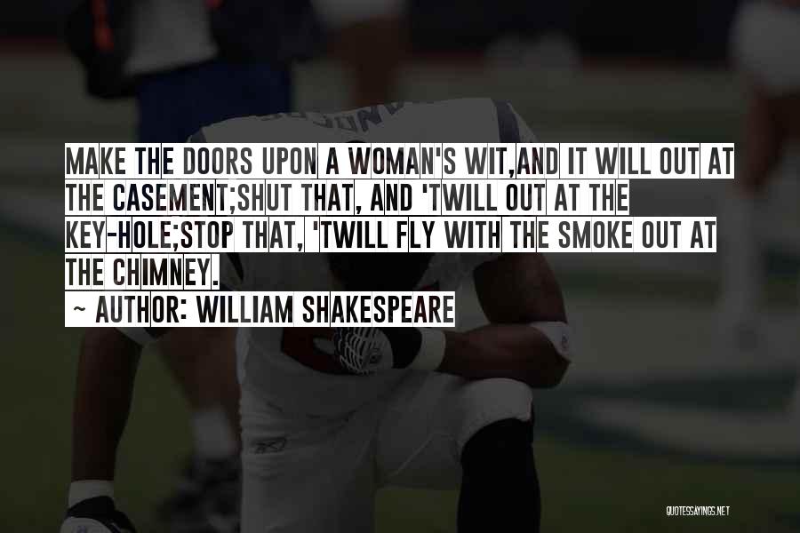 William Shakespeare Quotes: Make The Doors Upon A Woman's Wit,and It Will Out At The Casement;shut That, And 'twill Out At The Key-hole;stop