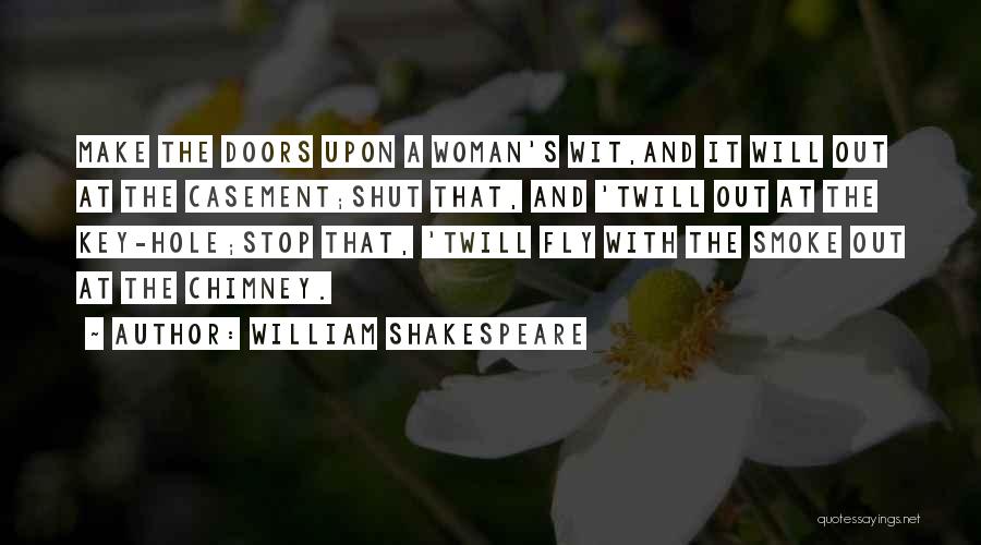 William Shakespeare Quotes: Make The Doors Upon A Woman's Wit,and It Will Out At The Casement;shut That, And 'twill Out At The Key-hole;stop