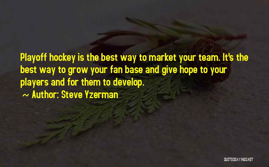 Steve Yzerman Quotes: Playoff Hockey Is The Best Way To Market Your Team. It's The Best Way To Grow Your Fan Base And