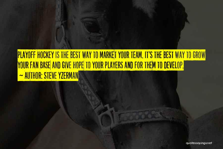 Steve Yzerman Quotes: Playoff Hockey Is The Best Way To Market Your Team. It's The Best Way To Grow Your Fan Base And