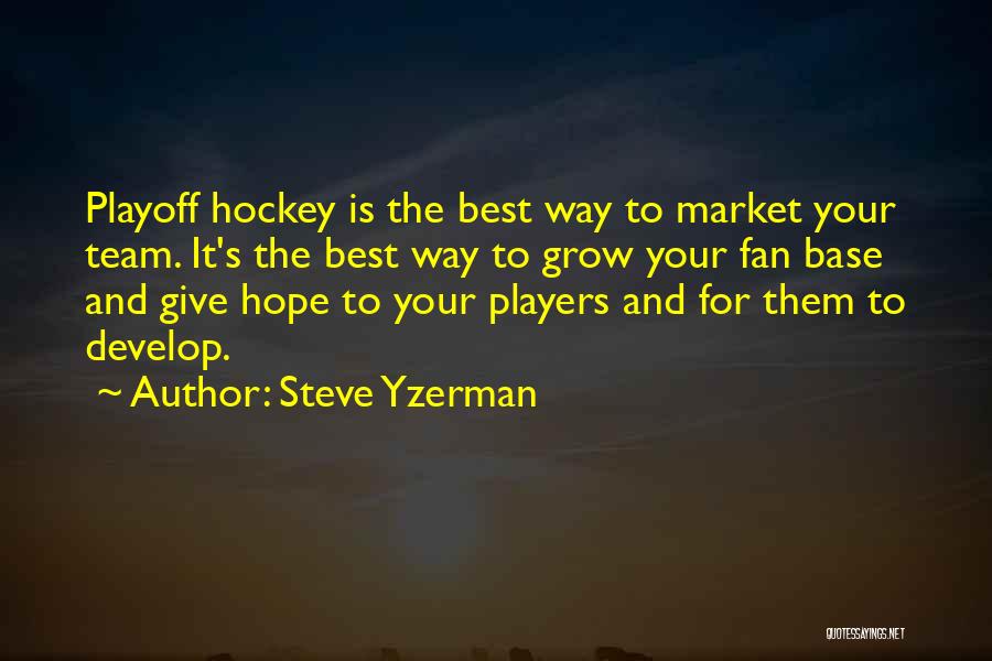 Steve Yzerman Quotes: Playoff Hockey Is The Best Way To Market Your Team. It's The Best Way To Grow Your Fan Base And