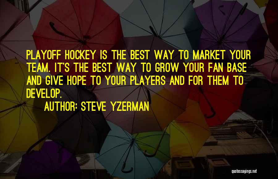 Steve Yzerman Quotes: Playoff Hockey Is The Best Way To Market Your Team. It's The Best Way To Grow Your Fan Base And