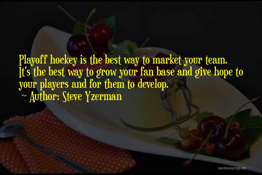 Steve Yzerman Quotes: Playoff Hockey Is The Best Way To Market Your Team. It's The Best Way To Grow Your Fan Base And