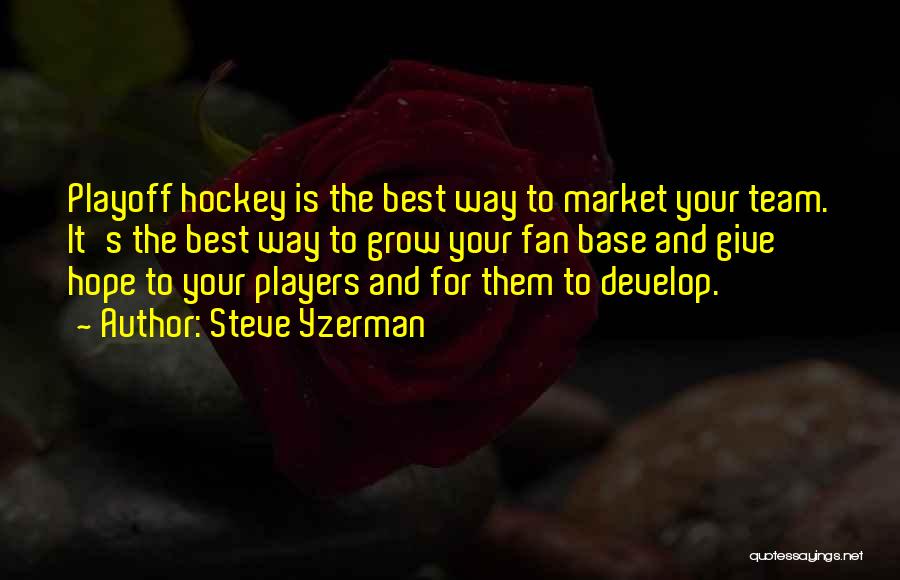Steve Yzerman Quotes: Playoff Hockey Is The Best Way To Market Your Team. It's The Best Way To Grow Your Fan Base And